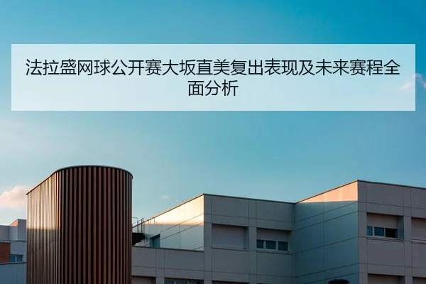 法拉盛网球公开赛大坂直美复出表现及未来赛程全面分析