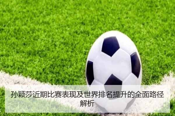 孙颖莎近期比赛表现及世界排名提升的全面路径解析（XK SPORTS）