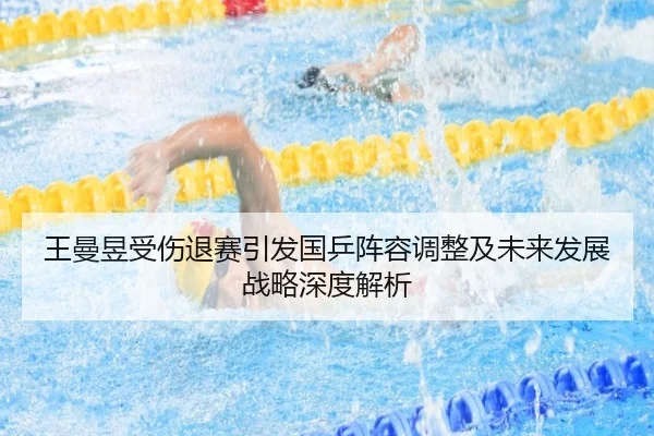 王曼昱受伤退赛引发国乒阵容调整及未来发展战略深度解析（XK SPORTS）